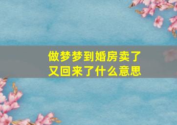 做梦梦到婚房卖了又回来了什么意思