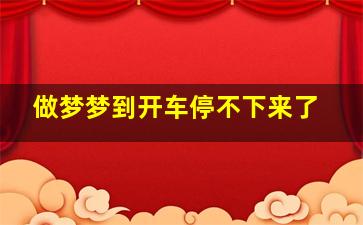 做梦梦到开车停不下来了