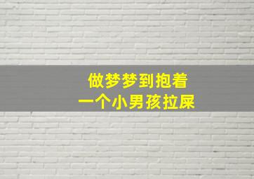 做梦梦到抱着一个小男孩拉屎