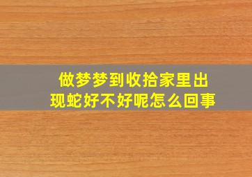 做梦梦到收拾家里出现蛇好不好呢怎么回事