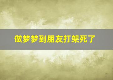 做梦梦到朋友打架死了