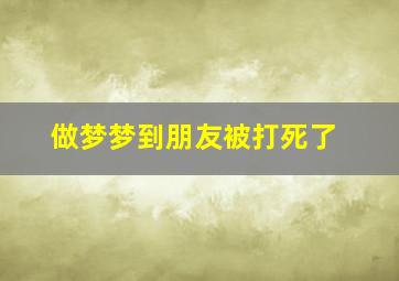 做梦梦到朋友被打死了