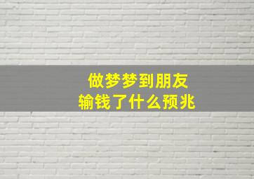 做梦梦到朋友输钱了什么预兆