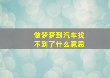 做梦梦到汽车找不到了什么意思