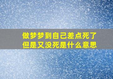 做梦梦到自己差点死了但是又没死是什么意思