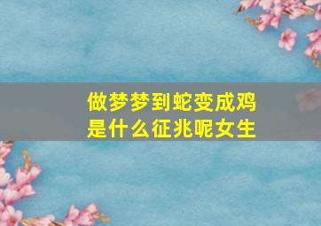 做梦梦到蛇变成鸡是什么征兆呢女生