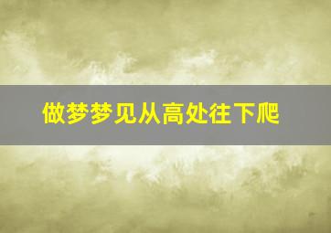 做梦梦见从高处往下爬