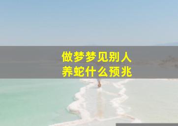 做梦梦见别人养蛇什么预兆