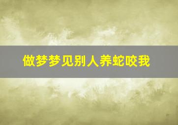 做梦梦见别人养蛇咬我