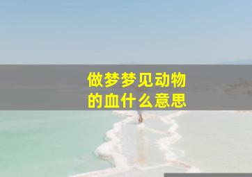 做梦梦见动物的血什么意思