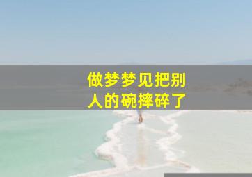 做梦梦见把别人的碗摔碎了