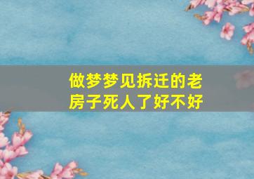 做梦梦见拆迁的老房子死人了好不好