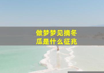 做梦梦见摘冬瓜是什么征兆