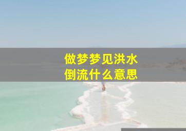 做梦梦见洪水倒流什么意思