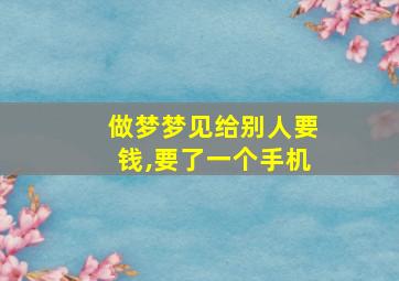 做梦梦见给别人要钱,要了一个手机