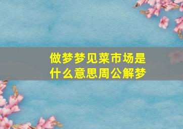 做梦梦见菜市场是什么意思周公解梦