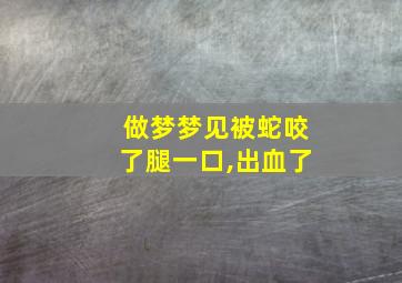 做梦梦见被蛇咬了腿一口,出血了