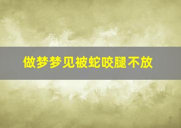 做梦梦见被蛇咬腿不放