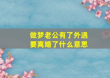 做梦老公有了外遇要离婚了什么意思