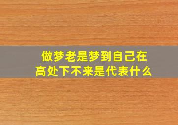 做梦老是梦到自己在高处下不来是代表什么