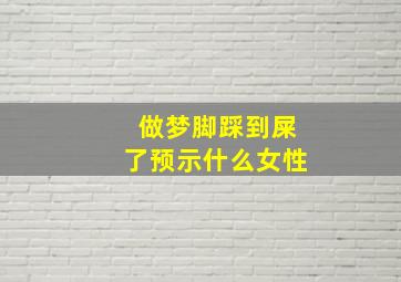 做梦脚踩到屎了预示什么女性