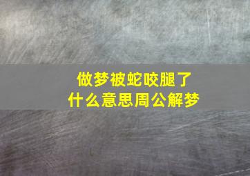 做梦被蛇咬腿了什么意思周公解梦