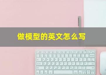 做模型的英文怎么写