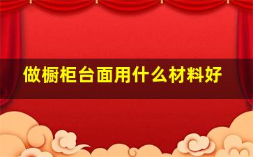 做橱柜台面用什么材料好