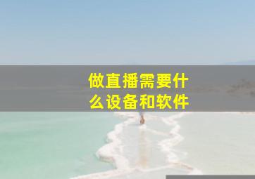 做直播需要什么设备和软件