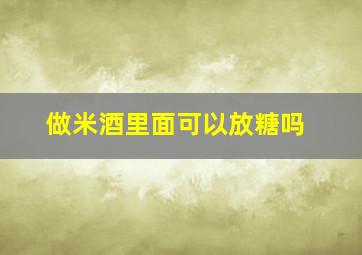 做米酒里面可以放糖吗