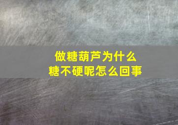 做糖葫芦为什么糖不硬呢怎么回事