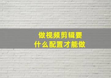 做视频剪辑要什么配置才能做