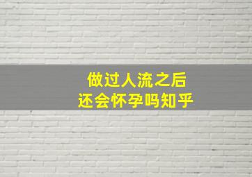 做过人流之后还会怀孕吗知乎