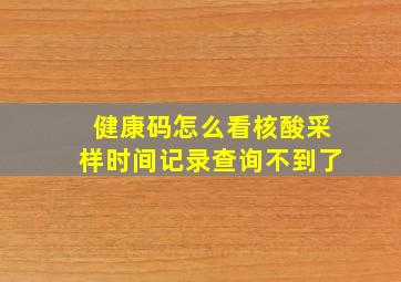 健康码怎么看核酸采样时间记录查询不到了