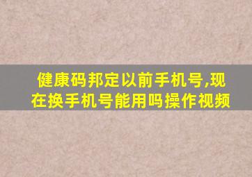 健康码邦定以前手机号,现在换手机号能用吗操作视频