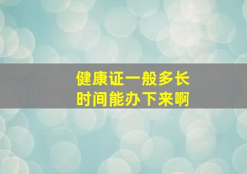 健康证一般多长时间能办下来啊