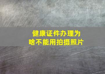 健康证件办理为啥不能用拍摄照片