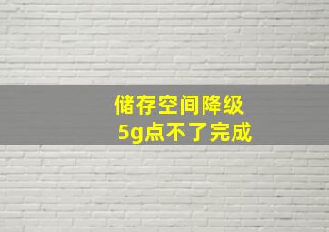 储存空间降级5g点不了完成