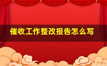 催收工作整改报告怎么写