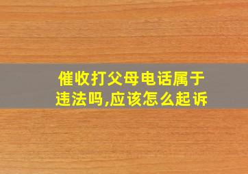 催收打父母电话属于违法吗,应该怎么起诉