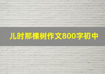 儿时那棵树作文800字初中