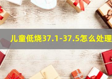 儿童低烧37.1-37.5怎么处理