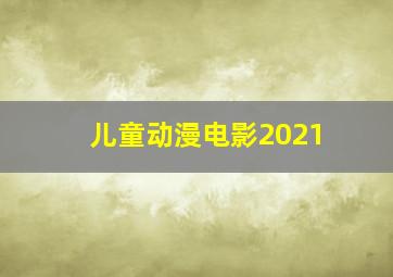 儿童动漫电影2021