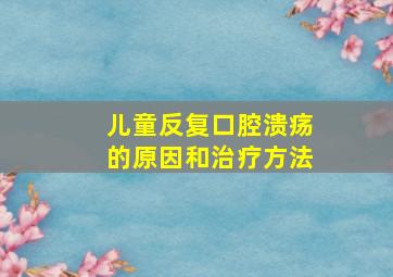 儿童反复口腔溃疡的原因和治疗方法