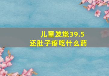 儿童发烧39.5还肚子疼吃什么药