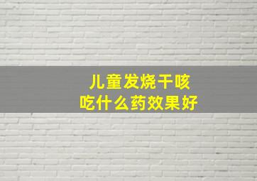 儿童发烧干咳吃什么药效果好