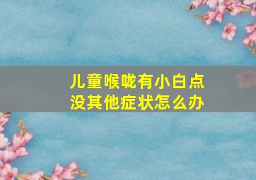 儿童喉咙有小白点没其他症状怎么办