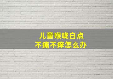 儿童喉咙白点不痛不痒怎么办