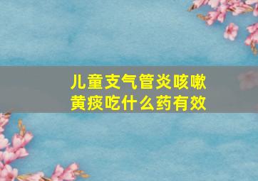 儿童支气管炎咳嗽黄痰吃什么药有效