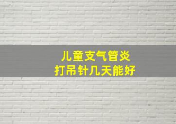 儿童支气管炎打吊针几天能好